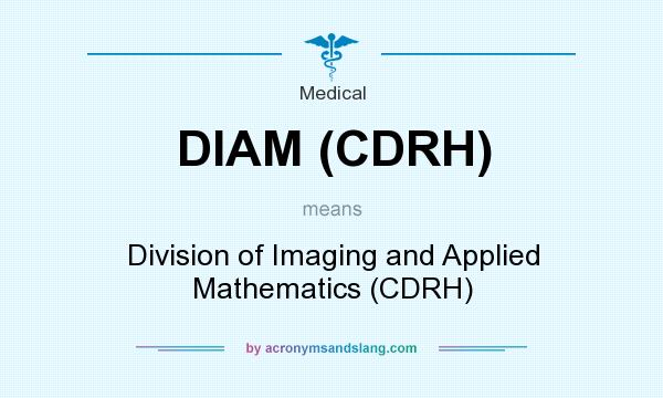 What does DIAM (CDRH) mean? It stands for Division of Imaging and Applied Mathematics (CDRH)