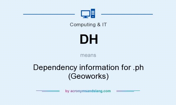 What does DH mean? It stands for Dependency information for .ph (Geoworks)