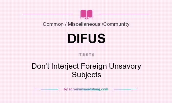 What does DIFUS mean? It stands for Don`t Interject Foreign Unsavory Subjects
