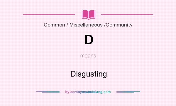What does D mean? It stands for Disgusting