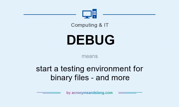 What does DEBUG mean? It stands for start a testing environment for binary files - and more
