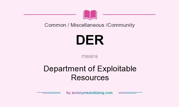 What does DER mean? It stands for Department of Exploitable Resources