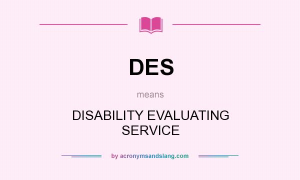 What does DES mean? It stands for DISABILITY EVALUATING SERVICE