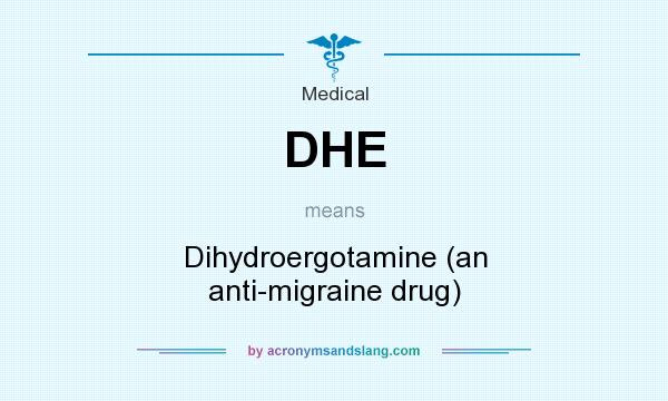 What does DHE mean? It stands for Dihydroergotamine (an anti-migraine drug)