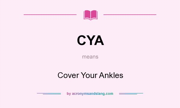 What does CYA mean? It stands for Cover Your Ankles