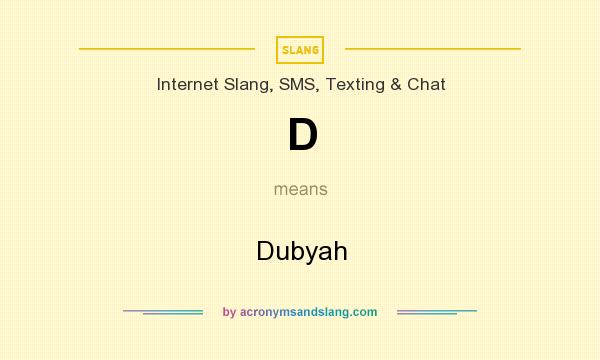 What does D mean? It stands for Dubyah