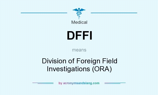 What does DFFI mean? It stands for Division of Foreign Field Investigations (ORA)