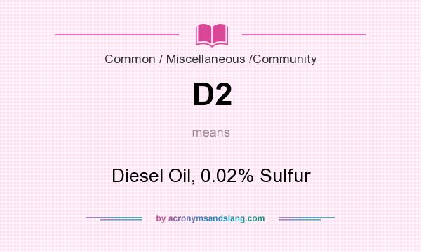 What does D2 mean? It stands for Diesel Oil, 0.02% Sulfur