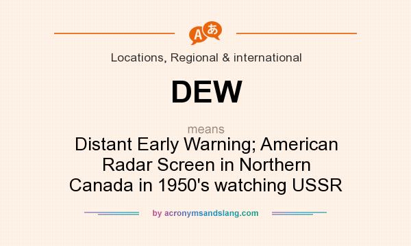 What does DEW mean? It stands for Distant Early Warning; American Radar Screen in Northern Canada in 1950`s watching USSR