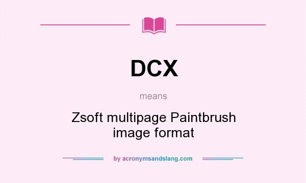 What does DCX mean? It stands for Zsoft multipage Paintbrush image format