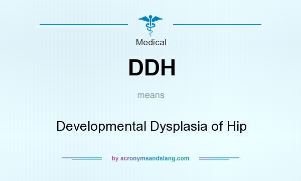 What does DDH mean? It stands for Developmental Dysplasia of Hip