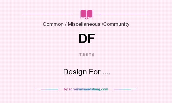 What does DF mean? It stands for Design For ....