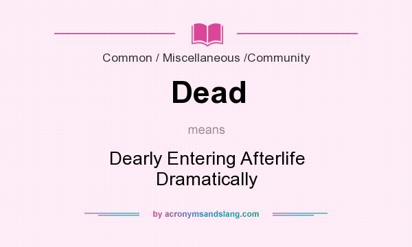 What does Dead mean? It stands for Dearly Entering Afterlife Dramatically