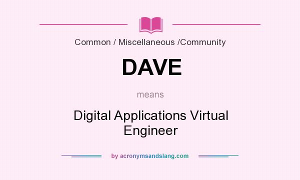 What does DAVE mean? It stands for Digital Applications Virtual Engineer