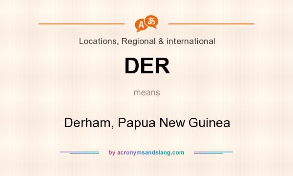 What does DER mean? It stands for Derham, Papua New Guinea