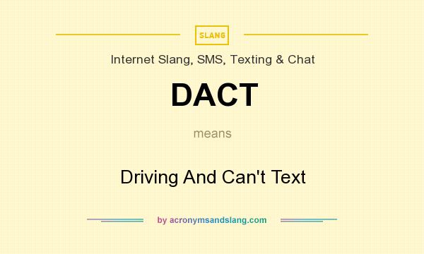 What does DACT mean? It stands for Driving And Can`t Text