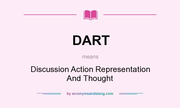 What does DART mean? It stands for Discussion Action Representation And Thought
