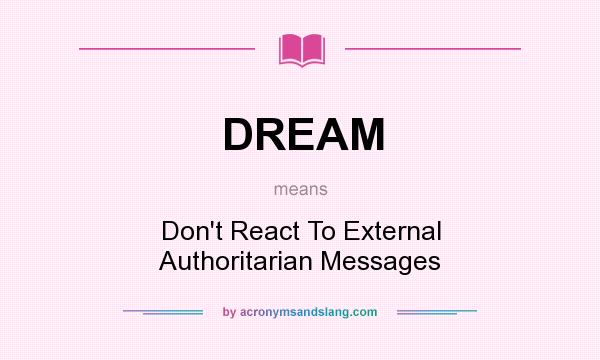 What does DREAM mean? It stands for Don`t React To External Authoritarian Messages