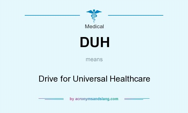 What does DUH mean? It stands for Drive for Universal Healthcare