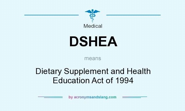 What does DSHEA mean? It stands for Dietary Supplement and Health Education Act of 1994