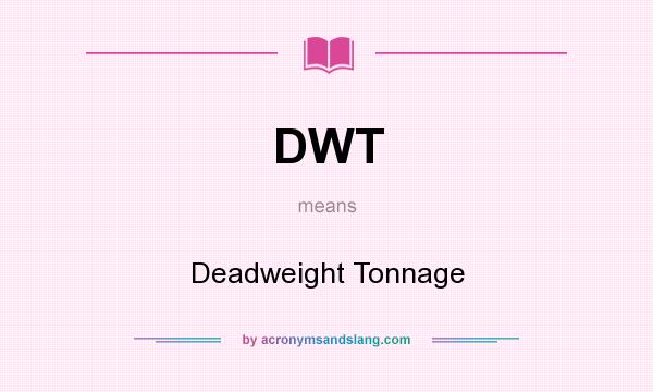 What does DWT mean? It stands for Deadweight Tonnage