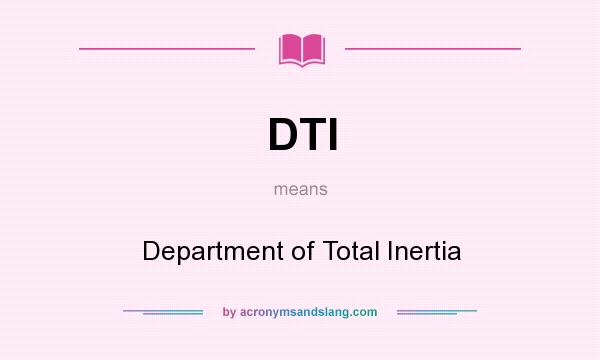 What does DTI mean? It stands for Department of Total Inertia