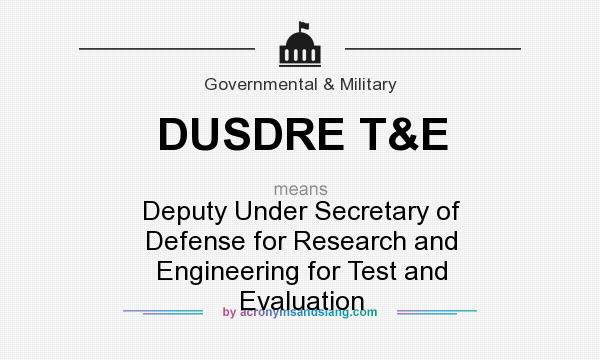 What does DUSDRE T&E mean? It stands for Deputy Under Secretary of Defense for Research and Engineering for Test and Evaluation