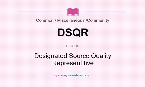 What does DSQR mean? It stands for Designated Source Quality Representitive