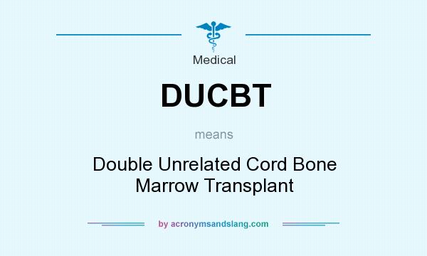 What does DUCBT mean? It stands for Double Unrelated Cord Bone Marrow Transplant