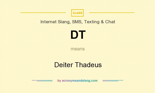 What does DT mean? It stands for Deiter Thadeus