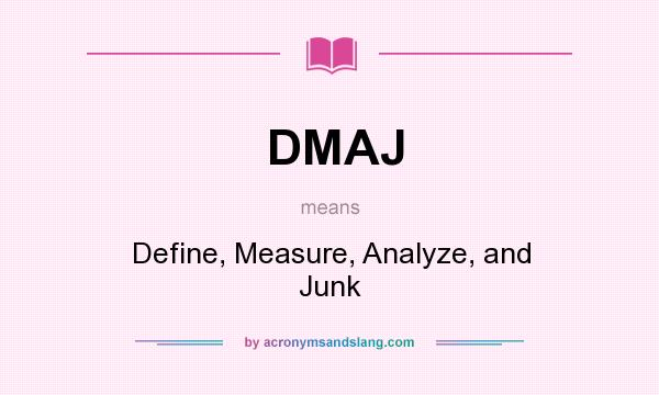 What does DMAJ mean? It stands for Define, Measure, Analyze, and Junk