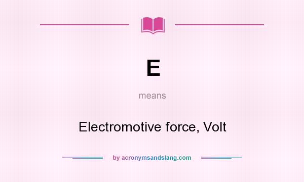 What does E mean? It stands for Electromotive force, Volt