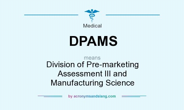What does DPAMS mean? It stands for Division of Pre-marketing Assessment III and Manufacturing Science