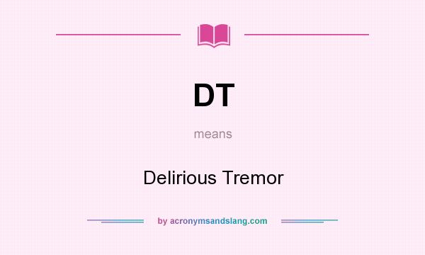 What does DT mean? It stands for Delirious Tremor