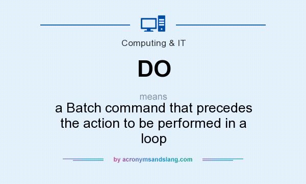 What does DO mean? It stands for a Batch command that precedes the action to be performed in a loop