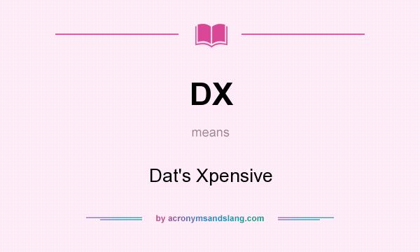 What does DX mean? It stands for Dat`s Xpensive