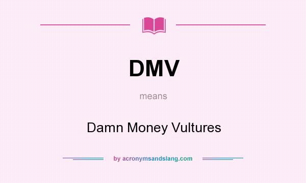 What does DMV mean? It stands for Damn Money Vultures