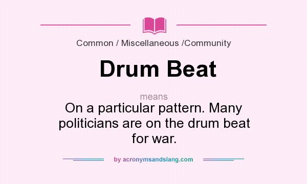 What does Drum Beat mean? It stands for On a particular pattern. Many politicians are on the drum beat for war.