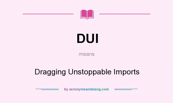 What does DUI mean? It stands for Dragging Unstoppable Imports
