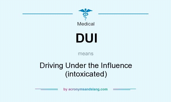 What does DUI mean? It stands for Driving Under the Influence (intoxicated)