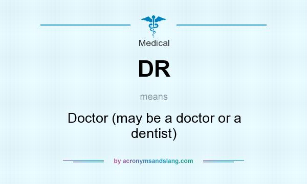 What does DR mean? It stands for Doctor (may be a doctor or a dentist)