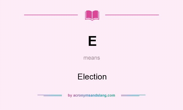What does E mean? It stands for Election