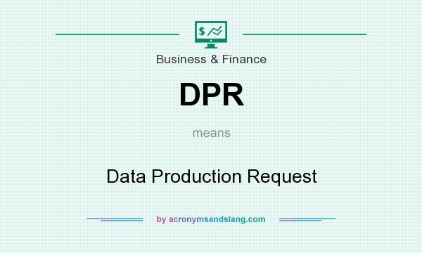 What does DPR mean? It stands for Data Production Request