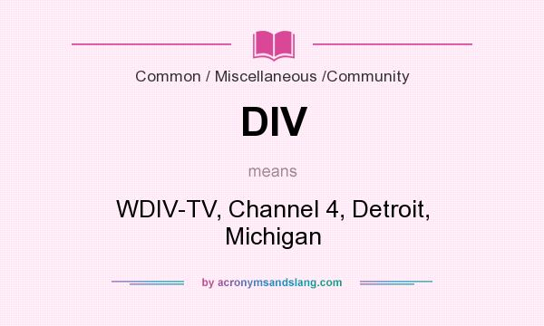What does DIV mean? It stands for WDIV-TV, Channel 4, Detroit, Michigan