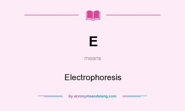What does E mean? It stands for Electrophoresis