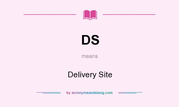 What does DS mean? It stands for Delivery Site