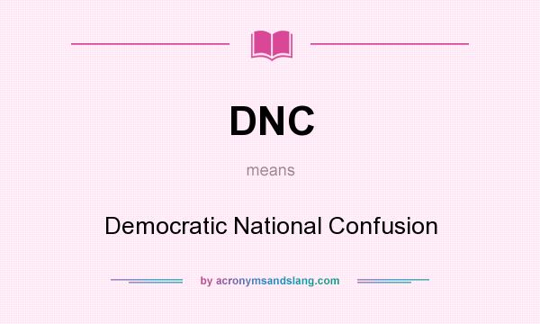 What does DNC mean? It stands for Democratic National Confusion
