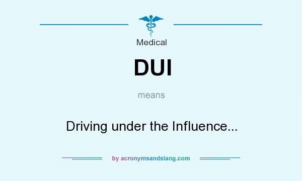 What does DUI mean? It stands for Driving under the Influence...
