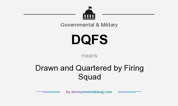 What does DQFS mean? It stands for Drawn and Quartered by Firing Squad