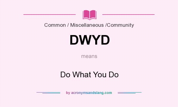 What does DWYD mean? It stands for Do What You Do